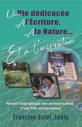 Une Vie Dédicacée à l'Écriture, à la Nature et à l'Inspiration: Recueil biographique des arrières-scènes d’une Fem entrepreneure