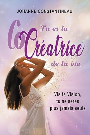 Tu es la CoCréatrice de ta Vie ; Vis ta Vision, tu ne seras plus jamais seule